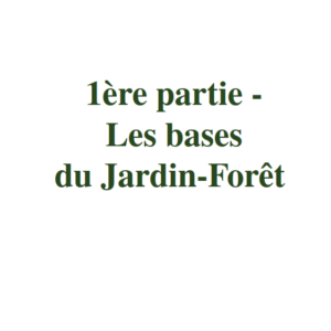 1ère partie - Les bases - Guide pratique sur le Jardin-Forêt en permaculture et en syntropie