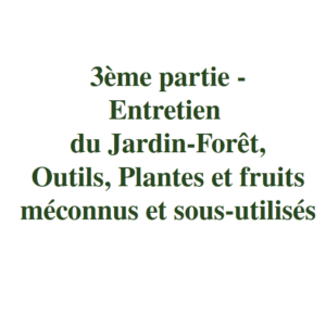 3ème partie - Entretien, outils, plantes et fruits comestibles méconnues et sous-utilisées - Guide pratique sur le Jardin-Forêt en permaculture et en syntropie